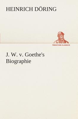 J. W. v. Goethe's Biographie - Dring, Heinrich