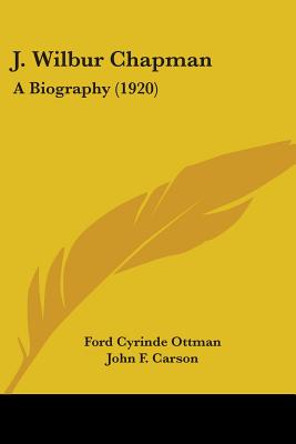 J. Wilbur Chapman: A Biography (1920) - Ottman, Ford Cyrinde, and Carson, John F (Introduction by)