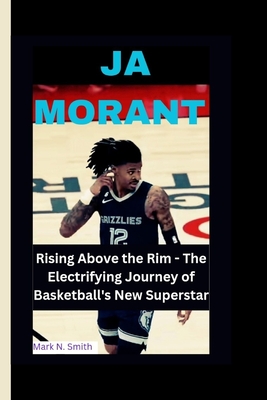 Ja Morant: Rising Above the Rim - The Electrifying Journey of Basketball's New Superstar - Smith, Mark N