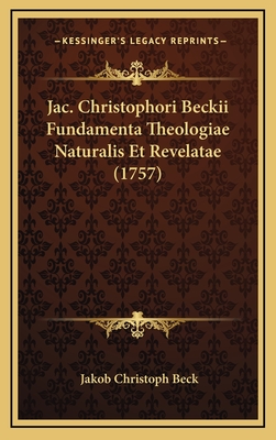 Jac. Christophori Beckii Fundamenta Theologiae Naturalis Et Revelatae (1757) - Beck, Jakob Christoph