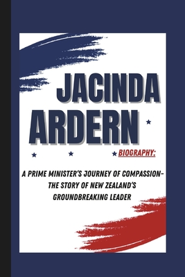 Jacinda Ardern Biography: A Prime Minister's Journey of Compassion- The Story of New Zealand's Groundbreaking Leader - Walls, Sean M