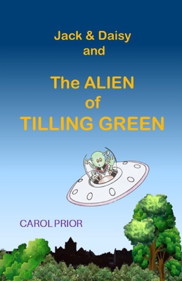 Jack & Daisy and the Alien of Tilling Green: If you see an alien never look him in the eye! - Prior, Carol