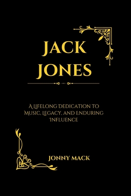 Jack Jones: A Lifelong Dedication to Music, Legacy, and Enduring Influence - Mack, Jonny