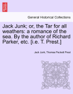 Jack Junk; Or, the Tar for All Weathers: A Romance of the Sea. by the Author of Richard Parker, Etc. [I.E. T. Prest.]