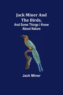 Jack Miner and the Birds, and Some Things I Know about Nature - Miner, Jack