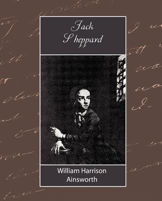 Jack Sheppard - William Harrison Ainsworth, Harrison Ain, and Ainsworth, William Harrison