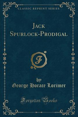 Jack Spurlock-Prodigal (Classic Reprint) - Lorimer, George Horace