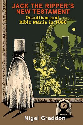 Jack the Ripper's New Testament: Occultism and Bible Mania in 1888 - Graddon, Nigel