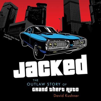 Jacked: The Outlaw Story of Grand Theft Auto - Kushner, David, and Verner, Adam (Read by)