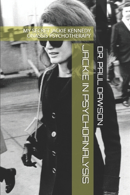 Jackie in Psychoanalysis: My Secret Jackie Kennedy Onassis Psychotherapy - Dawson, Paul, Dr.