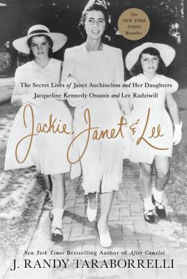 Jackie, Janet & Lee: The Secret Lives of Janet Auchincloss and Her Daughters Jacqueline Kennedy Onassis and Lee Radziwill - Taraborrelli, J Randy