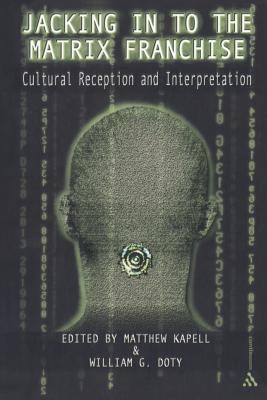 Jacking in to the Matrix Franchise: Cultural Reception and Interpretation - Kapell, Matthew Wilhelm (Editor), and Doty, William G (Editor)