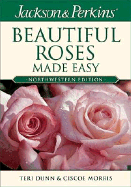 Jackson & Perkins Beautiful Roses Made Easy: Northwestern Edition - Dunn, Teri, and Morris, Ciscoe