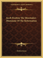 Jacob Boehme the Shoemaker-Illuminate of the Reformation