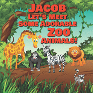 Jacob Let's Meet Some Adorable Zoo Animals!: Personalized Baby Books with Your Child's Name in the Story - Zoo Animals Book for Toddlers - Children's Books Ages 1-3