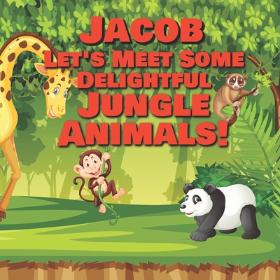 Jacob Let's Meet Some Delightful Jungle Animals!: Personalized Kids Books with Name - Tropical Forest & Wilderness Animals for Children Ages 1-3 - Publishing, Chilkibo