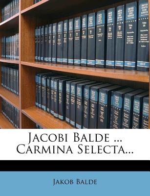 Jacobi Balde ... Carmina Selecta... - Balde, Jakob