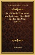 Jacobi Balde E Societate Jesu Lyricorum Libri IV, Et Epodon Lib. Unus (1645)