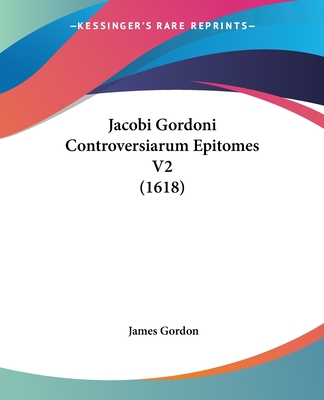 Jacobi Gordoni Controversiarum Epitomes V2 (1618) - Gordon, James, Edd, PT, Fapta