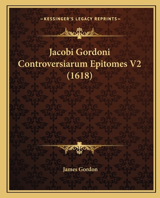 Jacobi Gordoni Controversiarum Epitomes V2 (1618) - Gordon, James, Edd, PT, Fapta