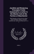 Jacobite and Nonjuring Principles Freely Examined in a Letter to the Master-tool of the Faction at Manchester: With Remarks on Some Part of a Book Lately Published, Intitled, a Christian Catechism, &c. Said to be Wrote by Dr. D--c-n