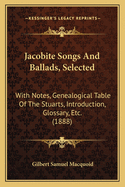 Jacobite Songs and Ballads, Selected: With Notes, Genealogical Table of the Stuarts, Introduction, Glossary, Etc. (1888)