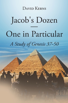 Jacob's Dozen One in Particular: A Study of Genesis 37-50 - Kerns, David