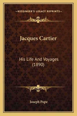 Jacques Cartier: His Life And Voyages (1890) - Pope, Joseph