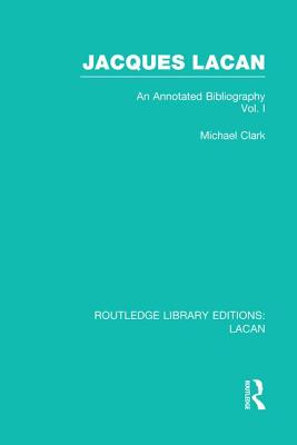 Jacques Lacan (Volume I) (Rle: Lacan): An Annotated Bibliography - Clark, Michael