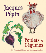 Jacques Pepin Poulets & Legumes: My Favorite Chicken & Vegetable Recipes