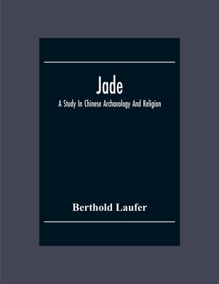 Jade: A Study In Chinese Archaeology And Religion - Laufer, Berthold