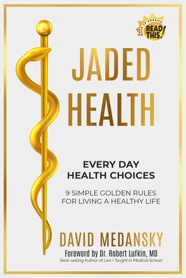 Jaded Health - Every Day Health Choices: 9 Simple Golden Rules for Living a Healthy Life - Lufkin, Robert, MD, and Gaffen Stone, Michaela, and Kennedy, John