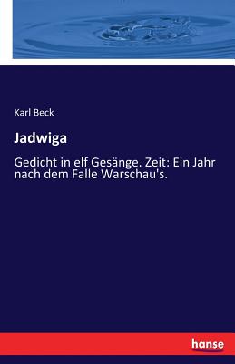 Jadwiga: Gedicht in elf Ges?nge. Zeit: Ein Jahr nach dem Falle Warschau's. - Beck, Karl