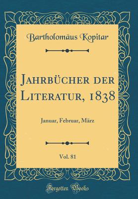 Jahrbcher der Literatur, 1838, Vol. 81: Januar, Februar, Mrz (Classic Reprint) - Kopitar, Bartholomus