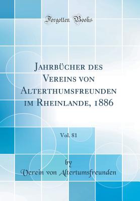 Jahrb?cher Des Vereins Von Alterthumsfreunden Im Rheinlande, 1886, Vol. 81 (Classic Reprint) - Altertumsfreunden, Verein von