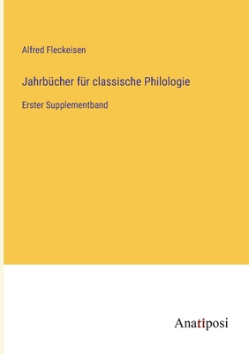 Jahrb?cher f?r classische Philologie: Erster Supplementband - Fleckeisen, Alfred