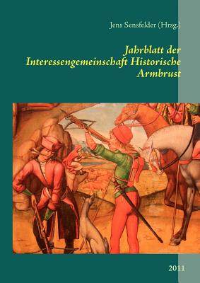 Jahrblatt der Interessengemeinschaft Historische Armbrust: 2011 - Sensfelder, Jens (Editor)