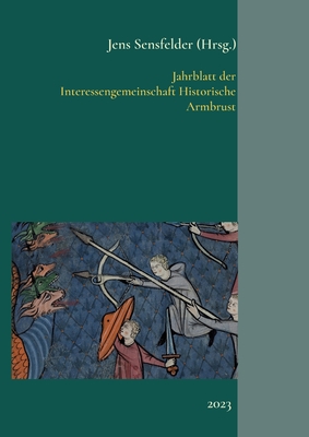 Jahrblatt der Interessengemeinschaft Historische Armbrust: 2023 - Sensfelder, Jens (Editor)