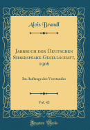 Jahrbuch Der Deutschen Shakespeare-Gesellschaft, 1906, Vol. 42: Im Auftrage Des Vorstandes (Classic Reprint)