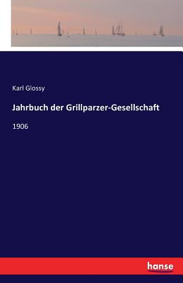 Jahrbuch der Grillparzer-Gesellschaft: 1906 - Glossy, Karl