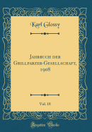 Jahrbuch Der Grillparzer-Gesellschaft, 1908, Vol. 18 (Classic Reprint)