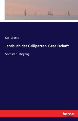 Jahrbuch der Grillparzer- Gesellschaft: Sechster Jahrgang - Glossy, Karl