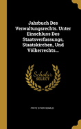 Jahrbuch Des Verwaltungsrechts. Unter Einschluss Des Staatsverfassungs, Staatskirchen, Und Volkerrechts...