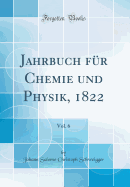 Jahrbuch F?r Chemie Und Physik, 1822, Vol. 6 (Classic Reprint)