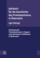 Jahrbuch Fur Die Geschichte Des Protestantismus in Osterreich 130 (2013): Schwerpunkt: Protestantismus in Ungarn Und Reformierte Traditionen in Osterreich