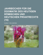 Jahrbucher Fur Die Dogmatik Des Heutigen Romischen Und Deutschen Privatrechts.