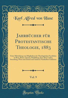 Jahrbucher fur Protestantische Theologie, 1883, Vol. 9: Unter Mitwirkung von Mitgliedern der Theologischen Facultaten zu Bern, Bonn, Giessen, Heidelberg, Jena, Kiel, Leiden, Strassburg, Wien und Zurich, und Anderen Namhaften Gelehrten (Classic Reprint) - Hase, Karl Alfred von