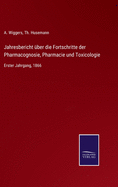 Jahresbericht ?ber Die Fortschritte Der Pharmacognosie, Pharmacie Und Toxicologie: 1. Jahrgang, 1866 (Der Ganzen Reihe Sechsundzwanzigster Jahrgang) (Classic Reprint)