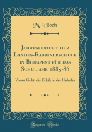 Jahresbericht Der Landes-Rabbinerschule in Budapest Fur Das Schuljahr 1885-86: Voran Geht, Die Ethik in Der Halacha (Classic Reprint)