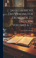 Jahresbericht Des Vereins Fr Erdkunde Zu Dresden, Volumes 6-7...